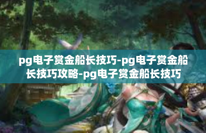 pg电子赏金船长技巧-pg电子赏金船长技巧攻略-pg电子赏金船长技巧