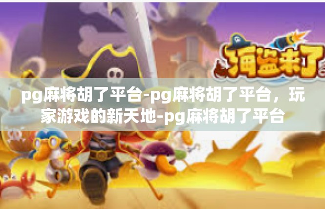 pg麻将胡了平台-pg麻将胡了平台，玩家游戏的新天地-pg麻将胡了平台