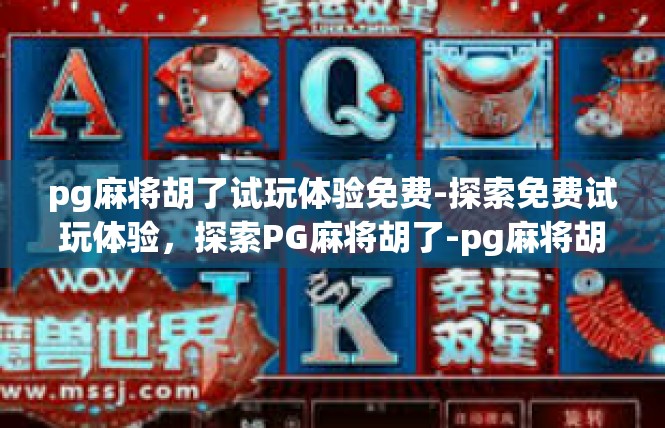 pg麻将胡了试玩体验免费-探索免费试玩体验，探索PG麻将胡了-pg麻将胡了试玩体验免费