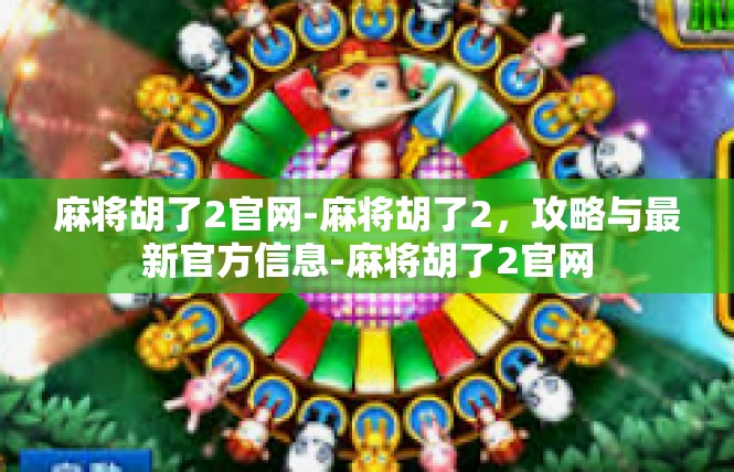 麻将胡了2官网-麻将胡了2，攻略与最新官方信息-麻将胡了2官网