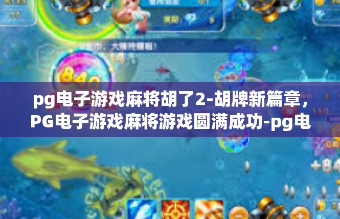 pg电子游戏麻将胡了2-胡牌新篇章，PG电子游戏麻将游戏圆满成功-pg电子游戏麻将胡了2