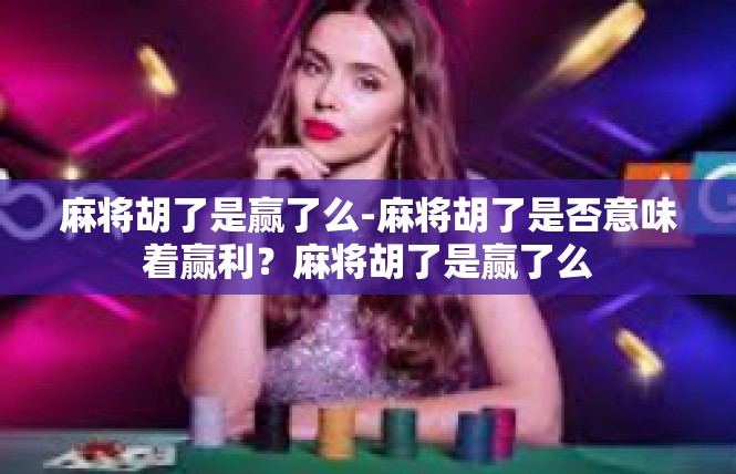 麻将胡了是赢了么-麻将胡了是否意味着赢利？麻将胡了是赢了么