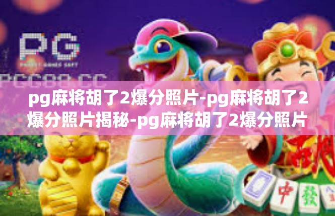 pg麻将胡了2爆分照片-pg麻将胡了2爆分照片揭秘-pg麻将胡了2爆分照片