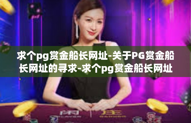 求个pg赏金船长网址-关于PG赏金船长网址的寻求-求个pg赏金船长网址