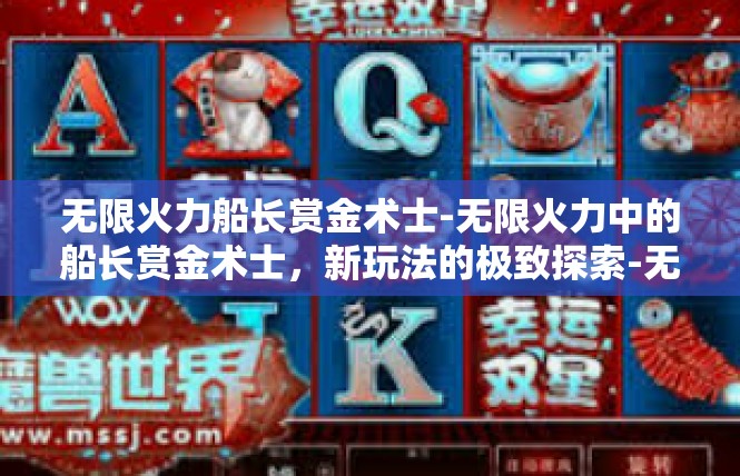 无限火力船长赏金术士-无限火力中的船长赏金术士，新玩法的极致探索-无限火力船长赏金术士