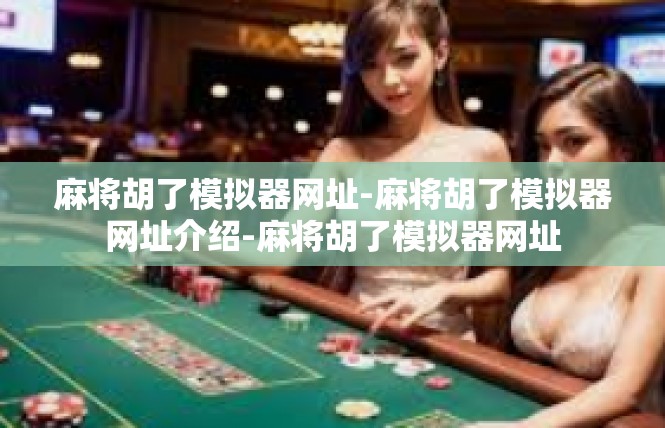 麻将胡了模拟器网址-麻将胡了模拟器网址介绍-麻将胡了模拟器网址