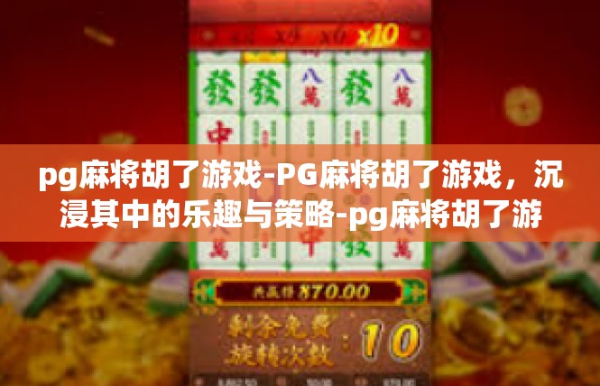 pg麻将胡了游戏-PG麻将胡了游戏，沉浸其中的乐趣与策略-pg麻将胡了游戏