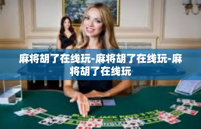麻将胡了在线玩-麻将胡了在线玩-麻将胡了在线玩