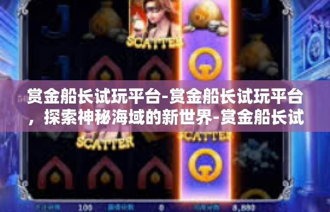 赏金船长试玩平台-赏金船长试玩平台，探索神秘海域的新世界-赏金船长试玩平台