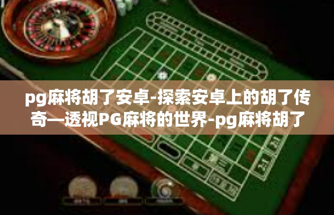 pg麻将胡了安卓-探索安卓上的胡了传奇—透视PG麻将的世界-pg麻将胡了安卓