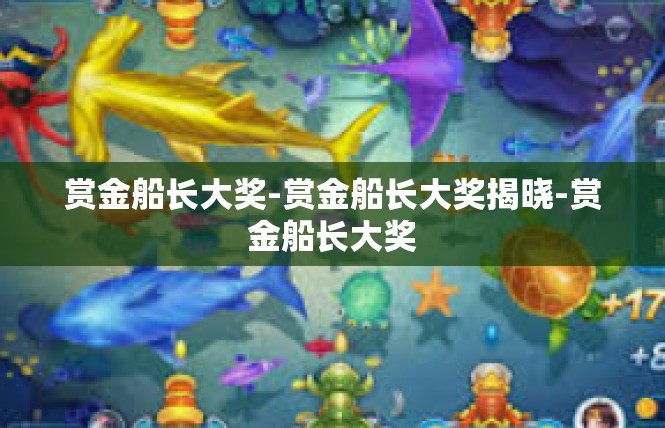 赏金船长大奖-赏金船长大奖揭晓-赏金船长大奖