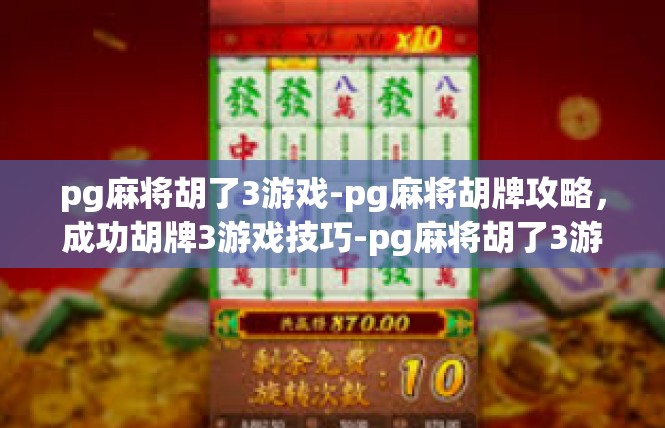 pg麻将胡了3游戏-pg麻将胡牌攻略，成功胡牌3游戏技巧-pg麻将胡了3游戏