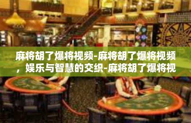 麻将胡了爆将视频-麻将胡了爆将视频，娱乐与智慧的交织-麻将胡了爆将视频
