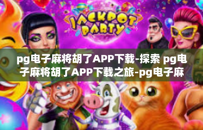 pg电子麻将胡了APP下载-探索 pg电子麻将胡了APP下载之旅-pg电子麻将胡了APP下载