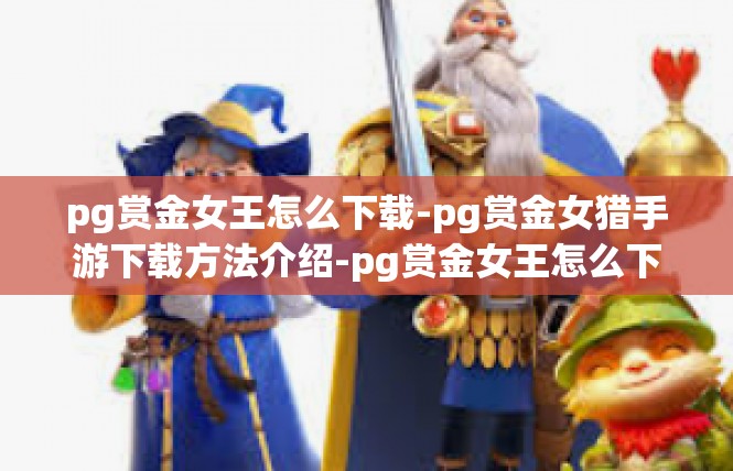 pg赏金女王怎么下载-pg赏金女猎手游下载方法介绍-pg赏金女王怎么下载