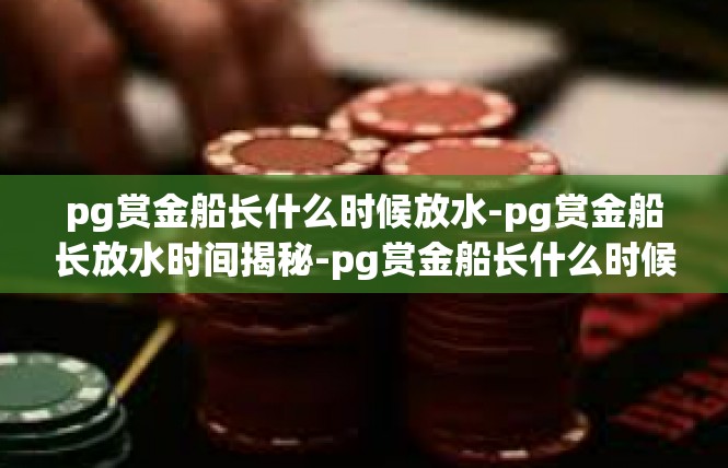 pg赏金船长什么时候放水-pg赏金船长放水时间揭秘-pg赏金船长什么时候放水