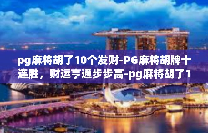 pg麻将胡了10个发财-PG麻将胡牌十连胜，财运亨通步步高-pg麻将胡了10个发财