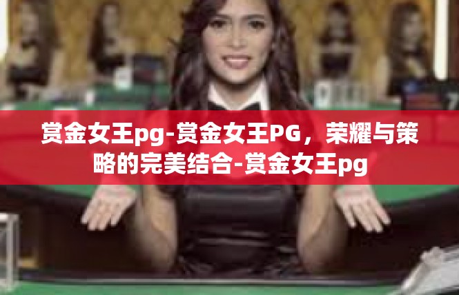 赏金女王pg-赏金女王PG，荣耀与策略的完美结合-赏金女王pg