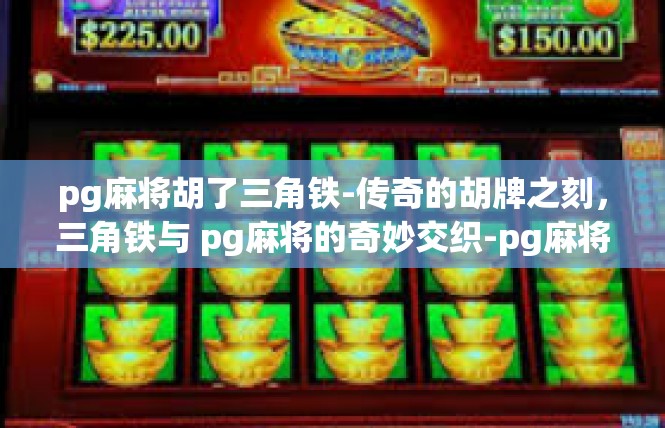 pg麻将胡了三角铁-传奇的胡牌之刻，三角铁与 pg麻将的奇妙交织-pg麻将胡了三角铁