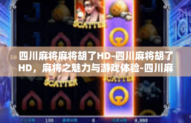 四川麻将麻将胡了HD-四川麻将胡了HD，麻将之魅力与游戏体验-四川麻将麻将胡了HD