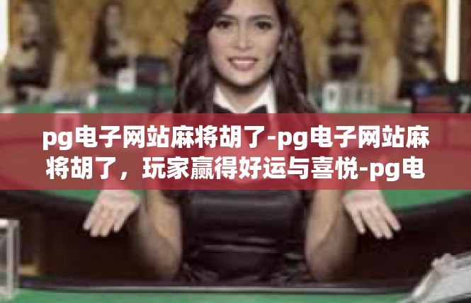 pg电子网站麻将胡了-pg电子网站麻将胡了，玩家赢得好运与喜悦-pg电子网站麻将胡了