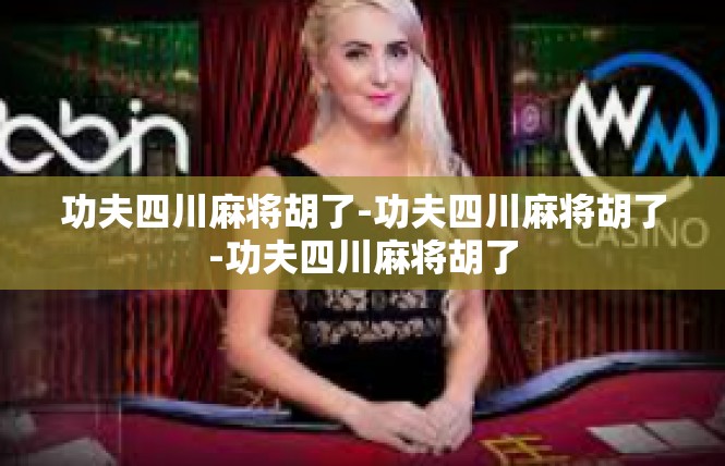 功夫四川麻将胡了-功夫四川麻将胡了-功夫四川麻将胡了
