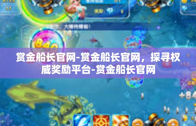 赏金船长官网-赏金船长官网，探寻权威奖励平台-赏金船长官网