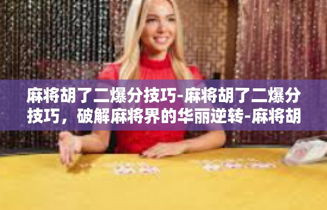 麻将胡了二爆分技巧-麻将胡了二爆分技巧，破解麻将界的华丽逆转-麻将胡了二爆分技巧