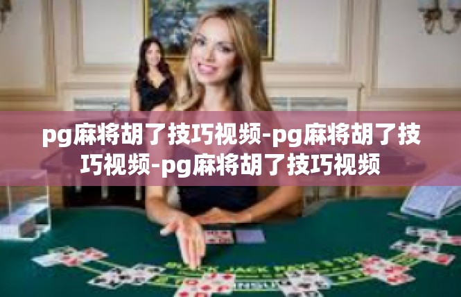 pg麻将胡了技巧视频-pg麻将胡了技巧视频-pg麻将胡了技巧视频