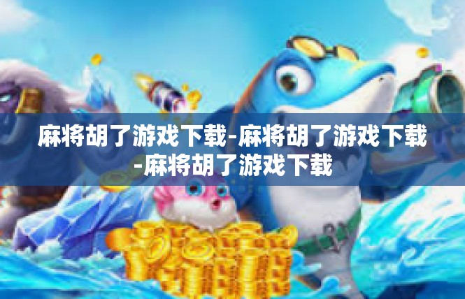 麻将胡了游戏下载-麻将胡了游戏下载-麻将胡了游戏下载