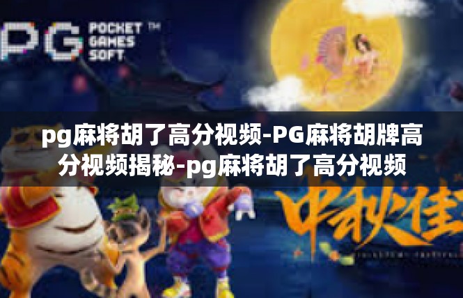 pg麻将胡了高分视频-PG麻将胡牌高分视频揭秘-pg麻将胡了高分视频