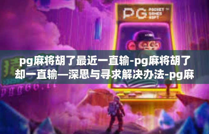 pg麻将胡了最近一直输-pg麻将胡了却一直输—深思与寻求解决办法-pg麻将胡了最近一直输