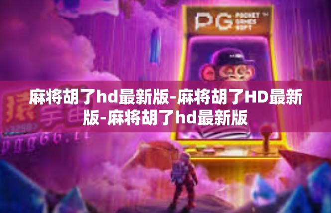麻将胡了hd最新版-麻将胡了HD最新版-麻将胡了hd最新版
