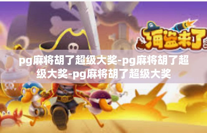 pg麻将胡了超级大奖-pg麻将胡了超级大奖-pg麻将胡了超级大奖