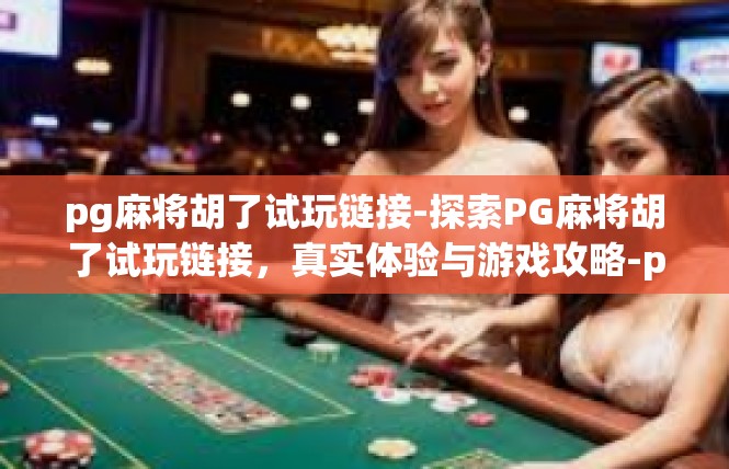 pg麻将胡了试玩链接-探索PG麻将胡了试玩链接，真实体验与游戏攻略-pg麻将胡了试玩链接