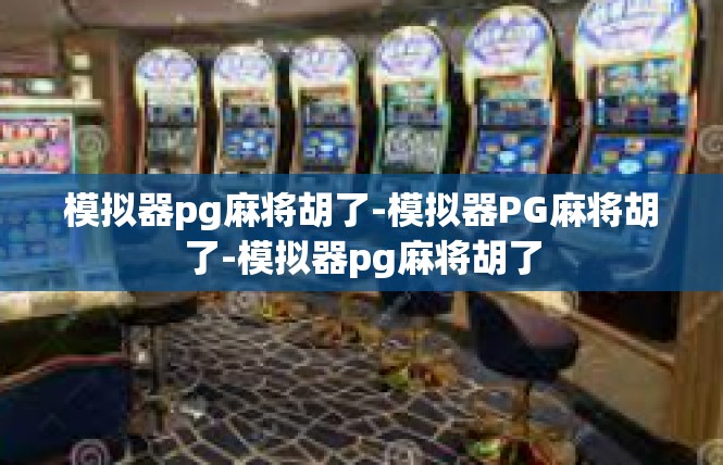 模拟器pg麻将胡了-模拟器PG麻将胡了-模拟器pg麻将胡了