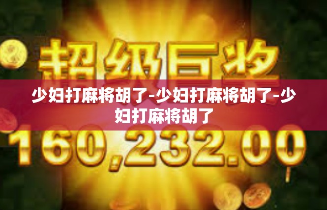 少妇打麻将胡了-少妇打麻将胡了-少妇打麻将胡了