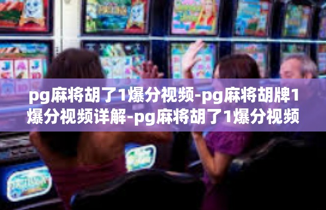pg麻将胡了1爆分视频-pg麻将胡牌1爆分视频详解-pg麻将胡了1爆分视频
