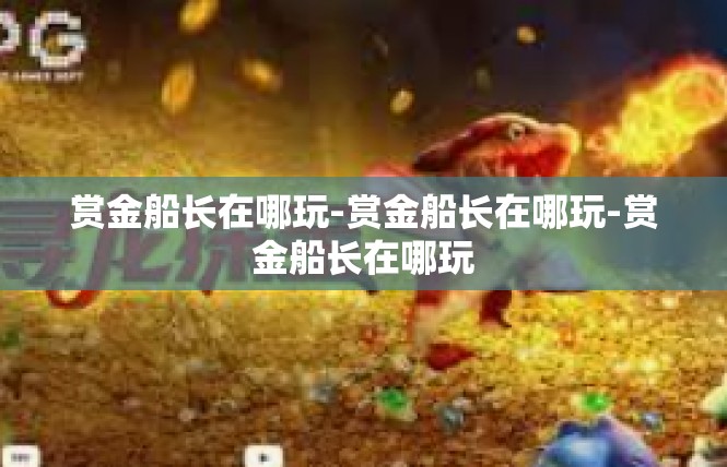 赏金船长在哪玩-赏金船长在哪玩-赏金船长在哪玩