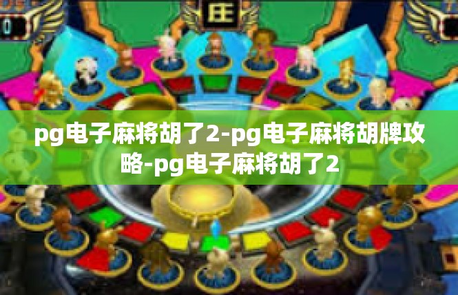 pg电子麻将胡了2-pg电子麻将胡牌攻略-pg电子麻将胡了2