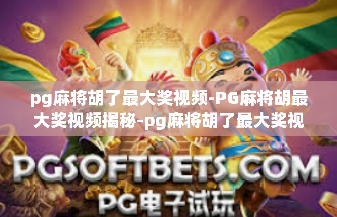 pg麻将胡了最大奖视频-PG麻将胡最大奖视频揭秘-pg麻将胡了最大奖视频