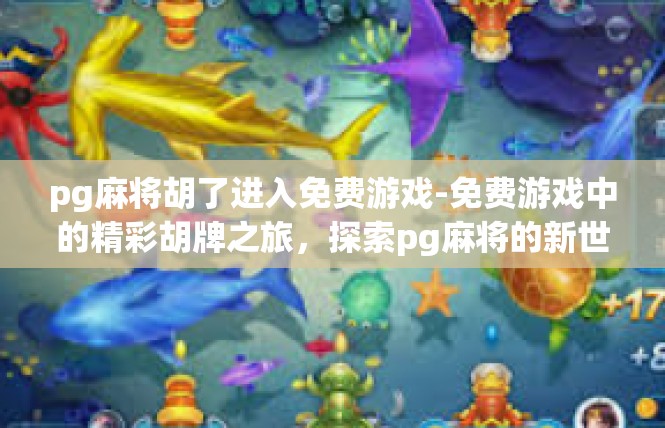 pg麻将胡了进入免费游戏-免费游戏中的精彩胡牌之旅，探索pg麻将的新世界-pg麻将胡了进入免费游戏