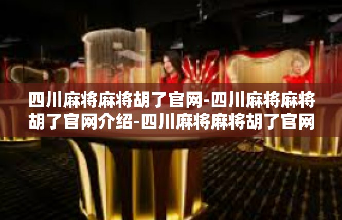 四川麻将麻将胡了官网-四川麻将麻将胡了官网介绍-四川麻将麻将胡了官网
