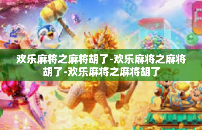 欢乐麻将之麻将胡了-欢乐麻将之麻将胡了-欢乐麻将之麻将胡了