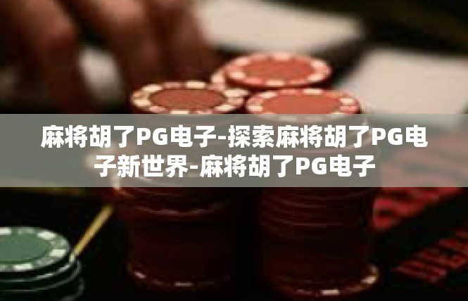 麻将胡了PG电子-探索麻将胡了PG电子新世界-麻将胡了PG电子