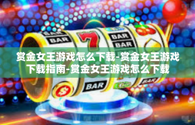 赏金女王游戏怎么下载-赏金女王游戏下载指南-赏金女王游戏怎么下载