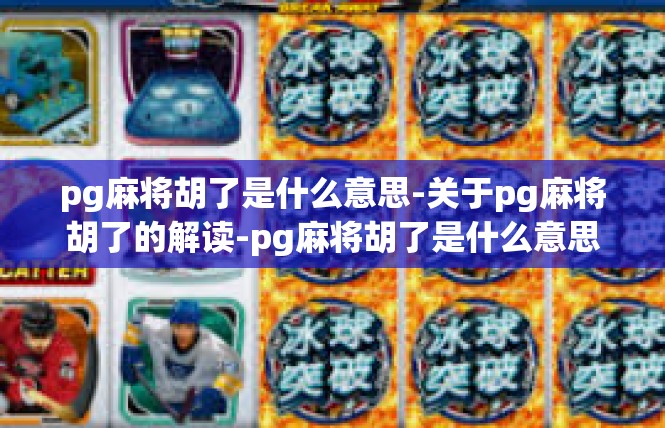 pg麻将胡了是什么意思-关于pg麻将胡了的解读-pg麻将胡了是什么意思