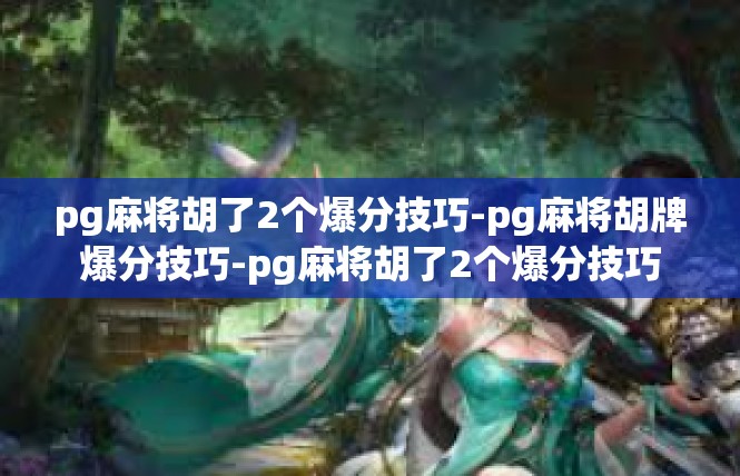 pg麻将胡了2个爆分技巧-pg麻将胡牌爆分技巧-pg麻将胡了2个爆分技巧