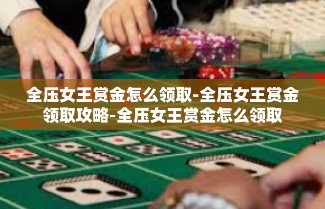 全压女王赏金怎么领取-全压女王赏金领取攻略-全压女王赏金怎么领取