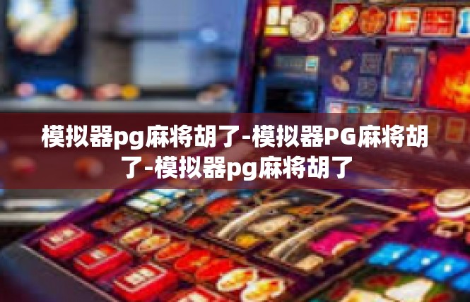 模拟器pg麻将胡了-模拟器PG麻将胡了-模拟器pg麻将胡了